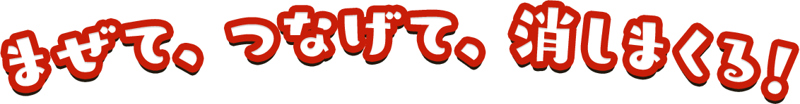 まぜて、つなげて、消しまくる!
